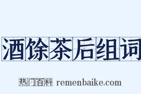 酒馀茶后组词是什么意思的图片